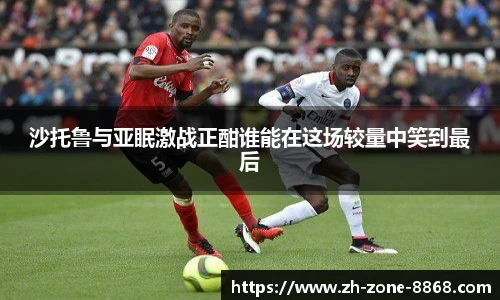 沙托鲁与亚眠激战正酣谁能在这场较量中笑到最后